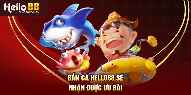 Bắn cá Hello88 sẽ nhận được ưu đãi