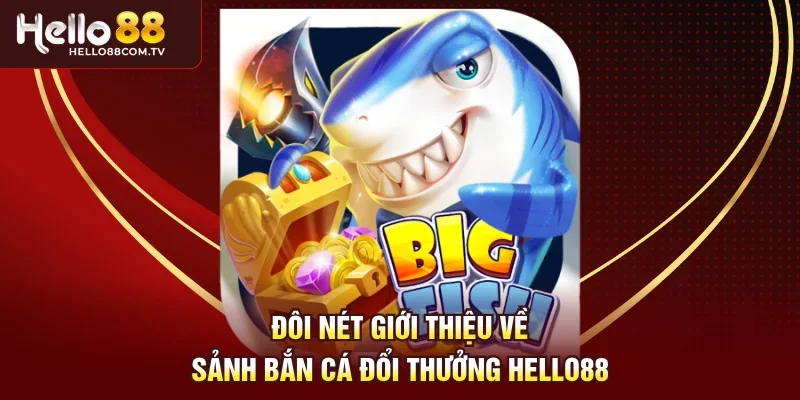 Đôi nét giới thiệu về sảnh bắn cá đổi thưởng Hello88